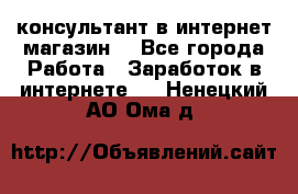 консультант в интернет магазин  - Все города Работа » Заработок в интернете   . Ненецкий АО,Ома д.
